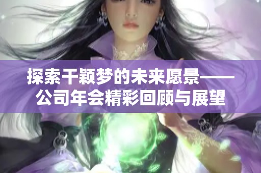 探索干颖梦的未来愿景——公司年会精彩回顾与展望