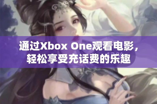 通过Xbox One观看电影，轻松享受充话费的乐趣