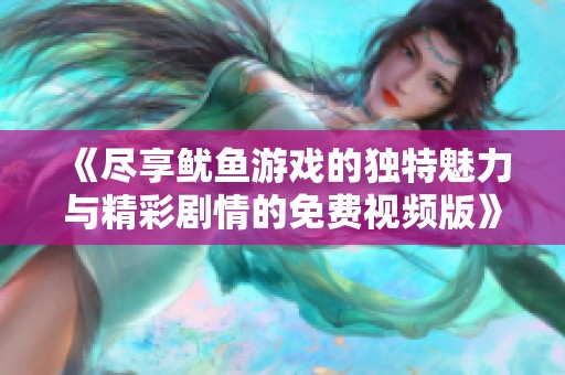 《尽享鱿鱼游戏的独特魅力与精彩剧情的免费视频版》