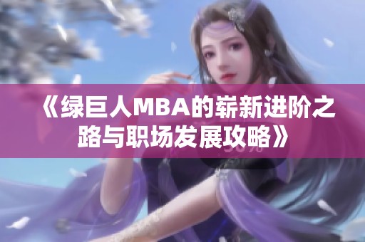 《绿巨人MBA的崭新进阶之路与职场发展攻略》