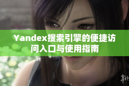 Yandex搜索引擎的便捷访问入口与使用指南