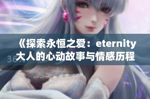 《探索永恒之爱：eternity大人的心动故事与情感历程》