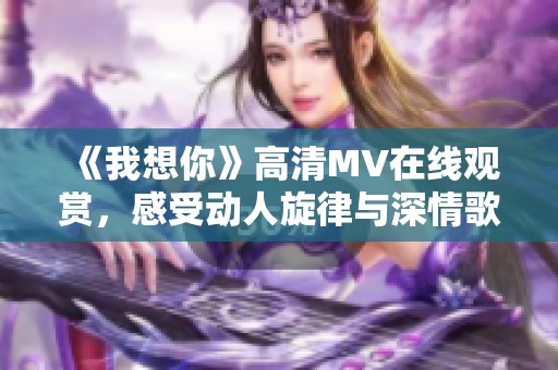 《我想你》高清MV在线观赏，感受动人旋律与深情歌词