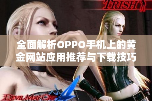 全面解析OPPO手机上的黄金网站应用推荐与下载技巧