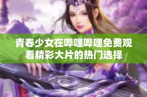 青春少女在哔哩哔哩免费观看精彩大片的热门选择