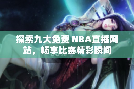 探索九大免费 NBA直播网站，畅享比赛精彩瞬间