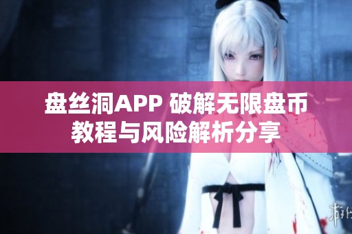 盘丝洞APP 破解无限盘币教程与风险解析分享