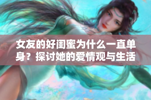 女友的好闺蜜为什么一直单身？探讨她的爱情观与生活态度