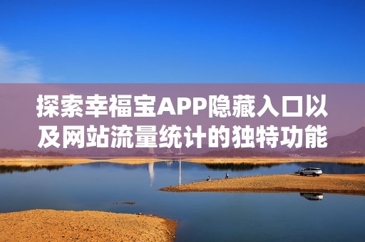 探索幸福宝APP隐藏入口以及网站流量统计的独特功能分析