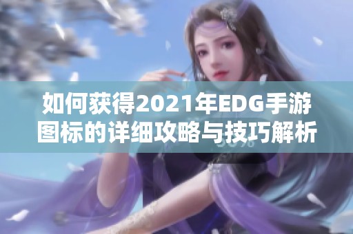 如何获得2021年EDG手游图标的详细攻略与技巧解析