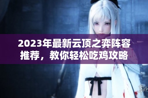 2023年最新云顶之弈阵容推荐，教你轻松吃鸡攻略