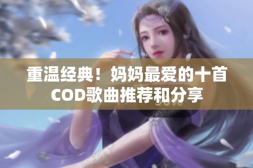 重温经典！妈妈最爱的十首COD歌曲推荐和分享