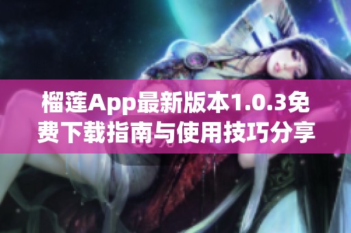 榴莲App最新版本1.0.3免费下载指南与使用技巧分享