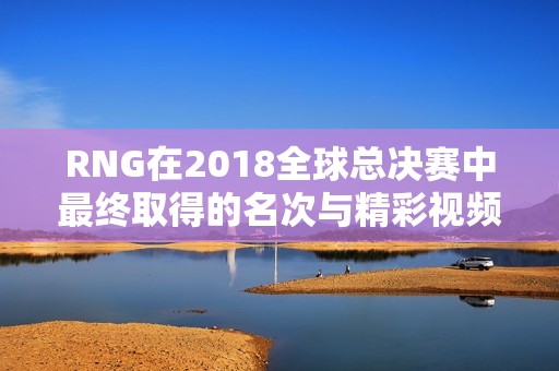 RNG在2018全球总决赛中最终取得的名次与精彩视频回顾