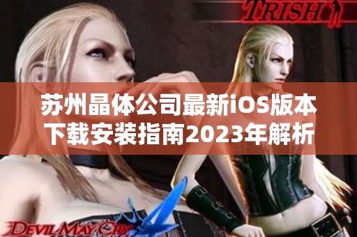 苏州晶体公司最新iOS版本下载安装指南2023年解析