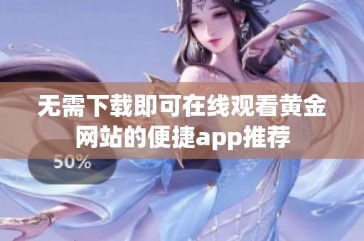 无需下载即可在线观看黄金网站的便捷app推荐