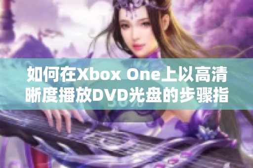 如何在Xbox One上以高清晰度播放DVD光盘的步骤指南