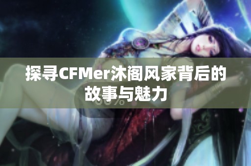 探寻CFMer沐阁风家背后的故事与魅力