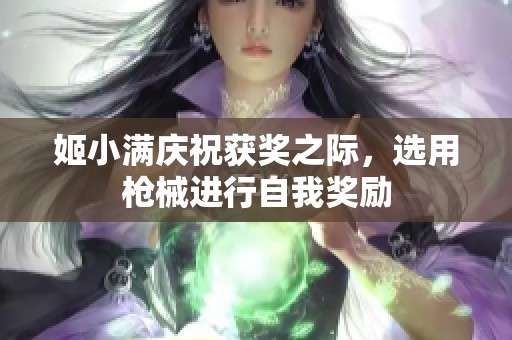 姬小满庆祝获奖之际，选用枪械进行自我奖励