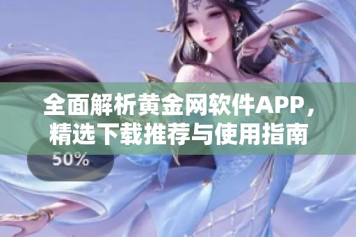 全面解析黄金网软件APP，精选下载推荐与使用指南