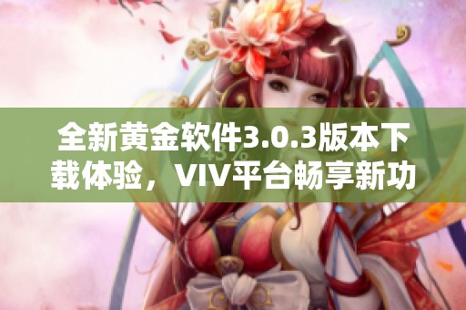 全新黄金软件3.0.3版本下载体验，VIV平台畅享新功能