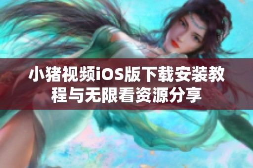 小猪视频iOS版下载安装教程与无限看资源分享