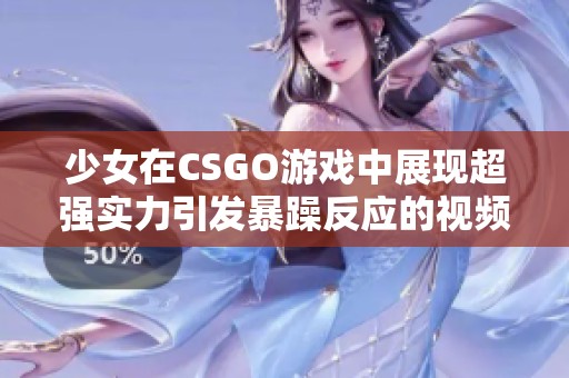 少女在CSGO游戏中展现超强实力引发暴躁反应的视频合集