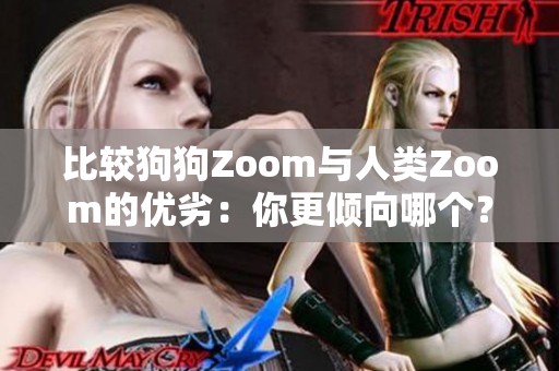 比较狗狗Zoom与人类Zoom的优劣：你更倾向哪个？