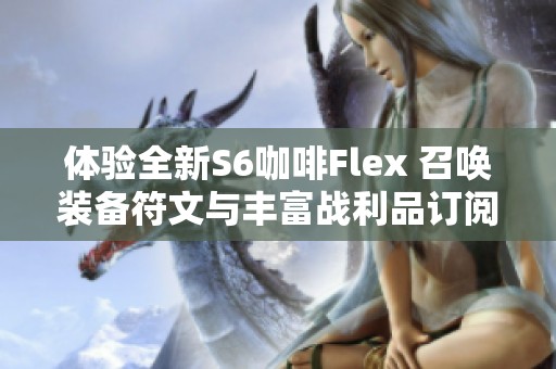 体验全新S6咖啡Flex 召唤装备符文与丰富战利品订阅乐趣