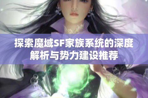 探索魔域SF家族系统的深度解析与势力建设推荐