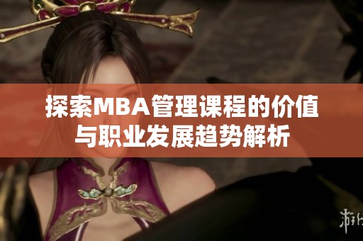 探索MBA管理课程的价值与职业发展趋势解析