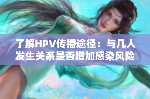 了解HPV传播途径：与几人发生关系是否增加感染风险