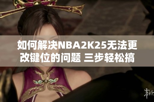 如何解决NBA2K25无法更改键位的问题 三步轻松搞定