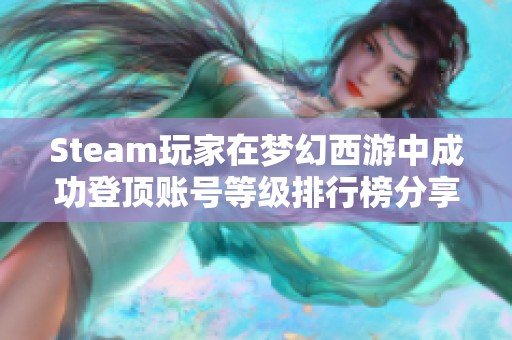 Steam玩家在梦幻西游中成功登顶账号等级排行榜分享精彩游戏体验