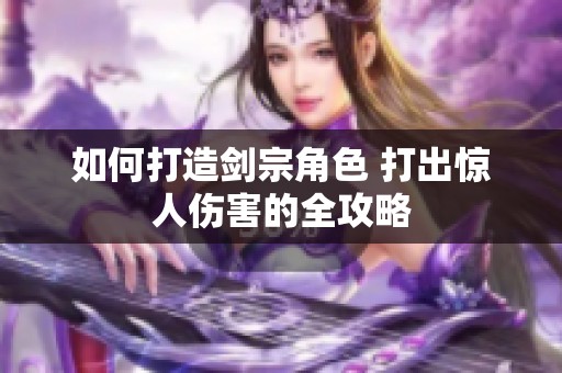 如何打造剑宗角色 打出惊人伤害的全攻略