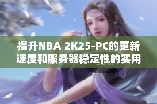 提升NBA 2K25-PC的更新速度和服务器稳定性的实用技巧