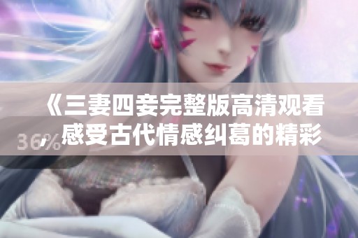 《三妻四妾完整版高清观看，感受古代情感纠葛的精彩故事》