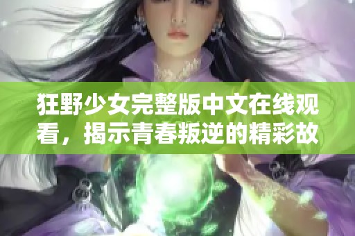 狂野少女完整版中文在线观看，揭示青春叛逆的精彩故事