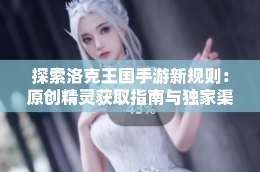 探索洛克王国手游新规则：原创精灵获取指南与独家渠道揭秘