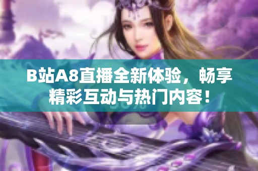 B站A8直播全新体验，畅享精彩互动与热门内容！