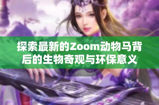 探索最新的Zoom动物马背后的生物奇观与环保意义