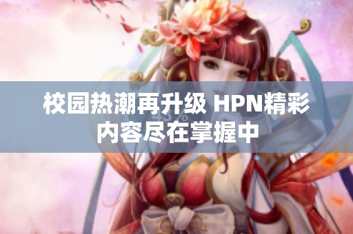 校园热潮再升级 HPN精彩内容尽在掌握中