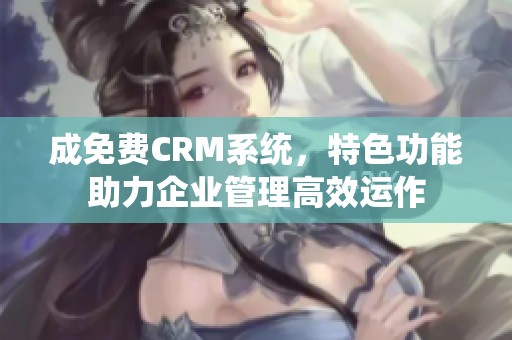 成免费CRM系统，特色功能助力企业管理高效运作