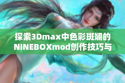 探索3Dmax中色彩斑斓的NINEBOXmod创作技巧与应用