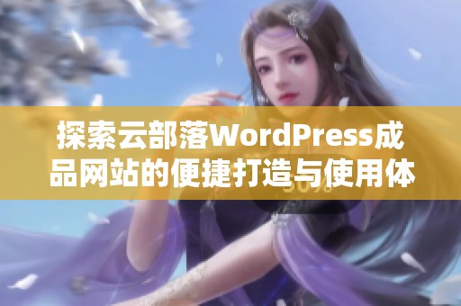 探索云部落WordPress成品网站的便捷打造与使用体验