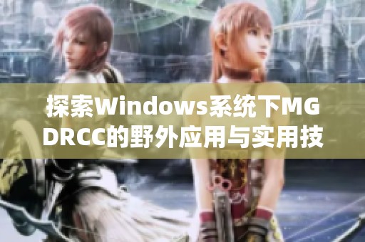 探索Windows系统下MGDRCC的野外应用与实用技巧