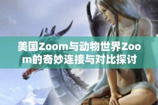 美国Zoom与动物世界Zoom的奇妙连接与对比探讨