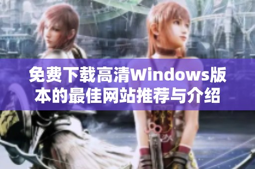 免费下载高清Windows版本的最佳网站推荐与介绍