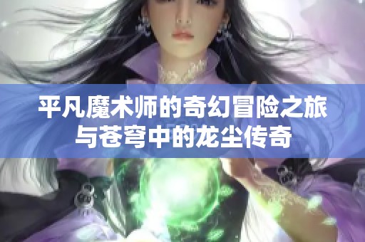 平凡魔术师的奇幻冒险之旅与苍穹中的龙尘传奇