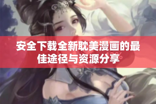 安全下载全新耽美漫画的最佳途径与资源分享